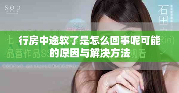 行房中途软了是怎么回事呢可能的原因与解决方法