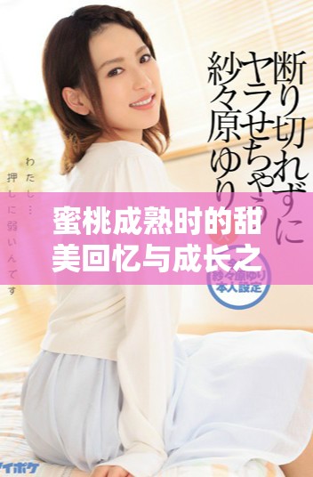 蜜桃成熟时的甜美回忆与成长之路
