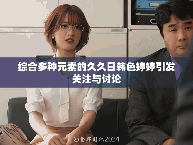 综合多种元素的久久日韩色婷婷引发关注与讨论