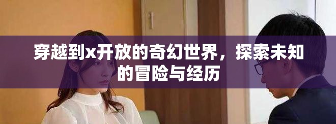 穿越到x开放的奇幻世界，探索未知的冒险与经历