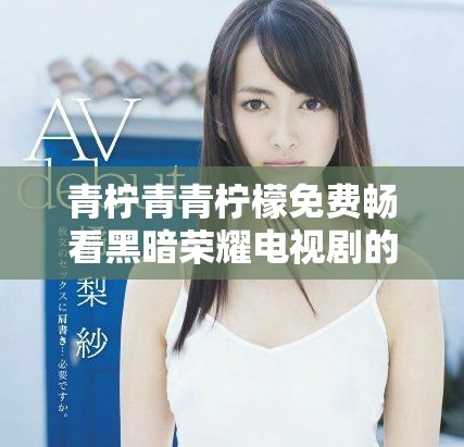 青柠青青柠檬免费畅看黑暗荣耀电视剧的高清版