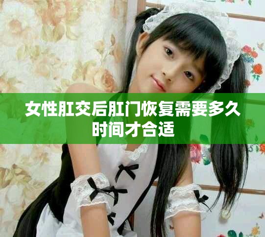 女性肛交后肛门恢复需要多久时间才合适