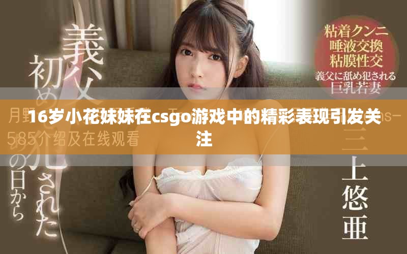 16岁小花妹妹在csgo游戏中的精彩表现引发关注