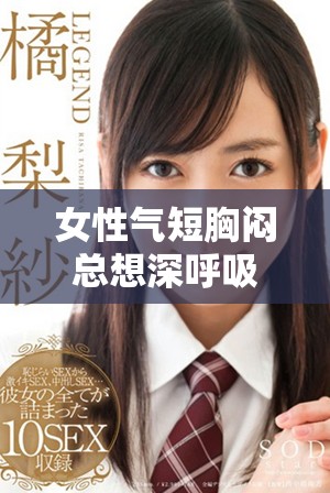 女性气短胸闷总想深呼吸可能隐藏的健康问题解析