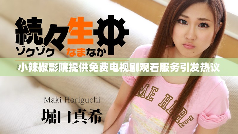 小辣椒影院提供免费电视剧观看服务引发热议