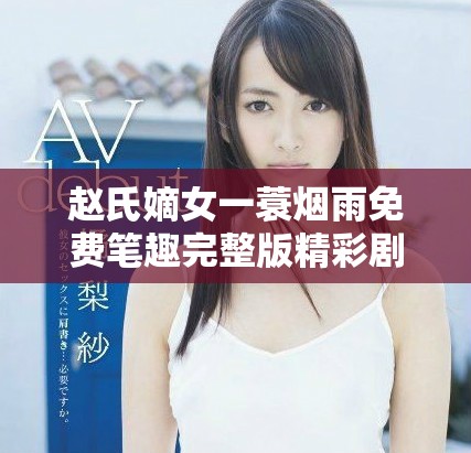 赵氏嫡女一蓑烟雨免费笔趣完整版精彩剧情全解析与推荐