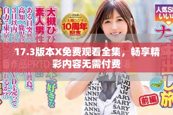 17.3版本X免费观看全集，畅享精彩内容无需付费