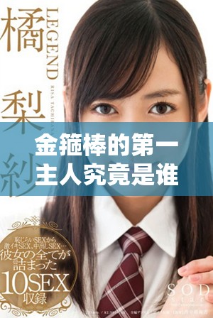 金箍棒的第一主人究竟是谁揭示了哪段历史