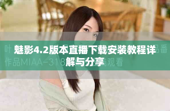 魅影4.2版本直播下载安装教程详解与分享