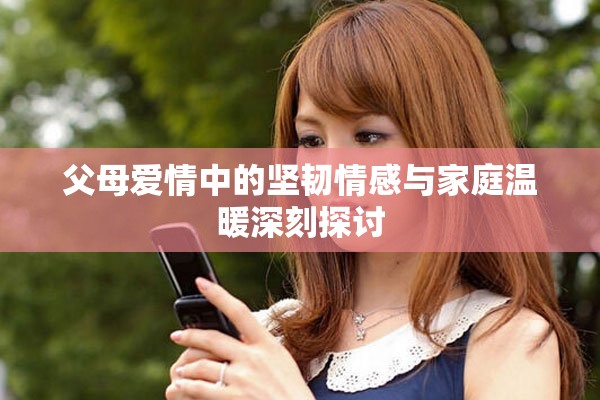 父母爱情中的坚韧情感与家庭温暖深刻探讨
