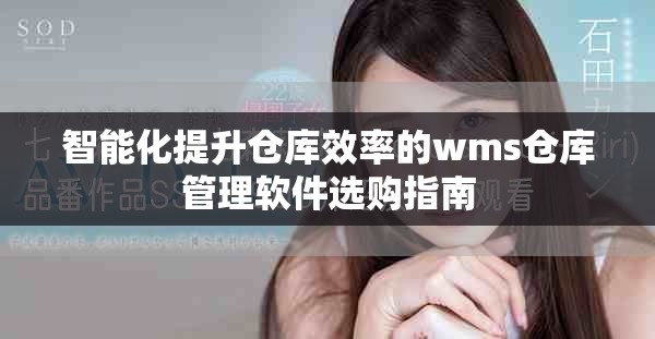 智能化提升仓库效率的wms仓库管理软件选购指南