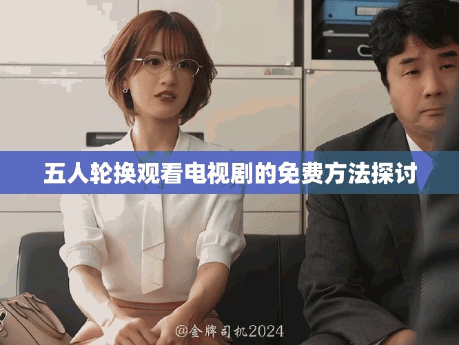 五人轮换观看电视剧的免费方法探讨