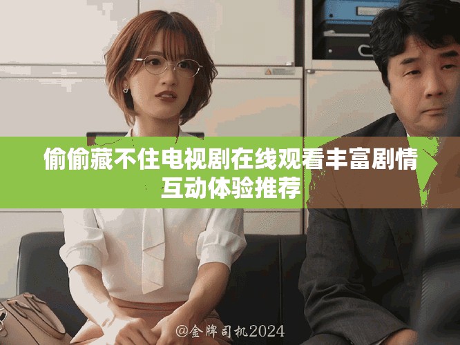 偷偷藏不住电视剧在线观看丰富剧情互动体验推荐