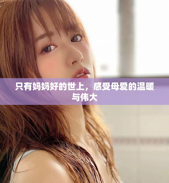 只有妈妈好的世上，感受母爱的温暖与伟大