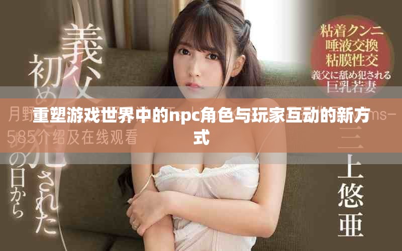 重塑游戏世界中的npc角色与玩家互动的新方式