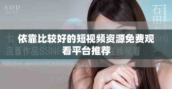 依靠比较好的短视频资源免费观看平台推荐