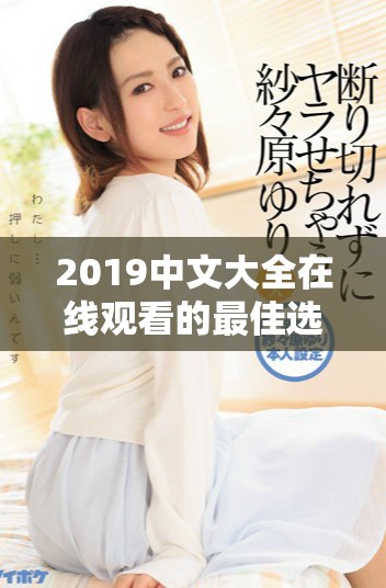 2019中文大全在线观看的最佳选择与推荐合集