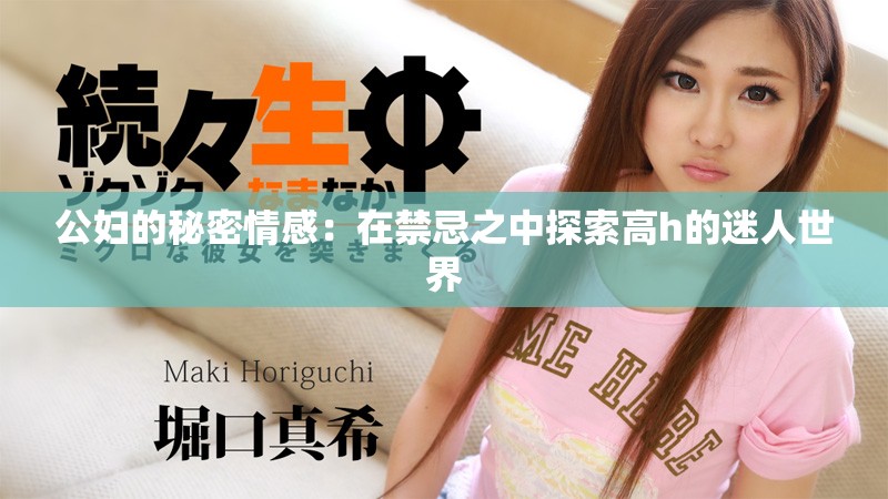 公妇的秘密情感：在禁忌之中探索高h的迷人世界