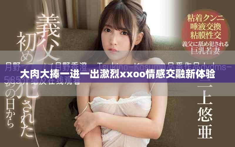 大肉大捧一进一出激烈xxoo情感交融新体验