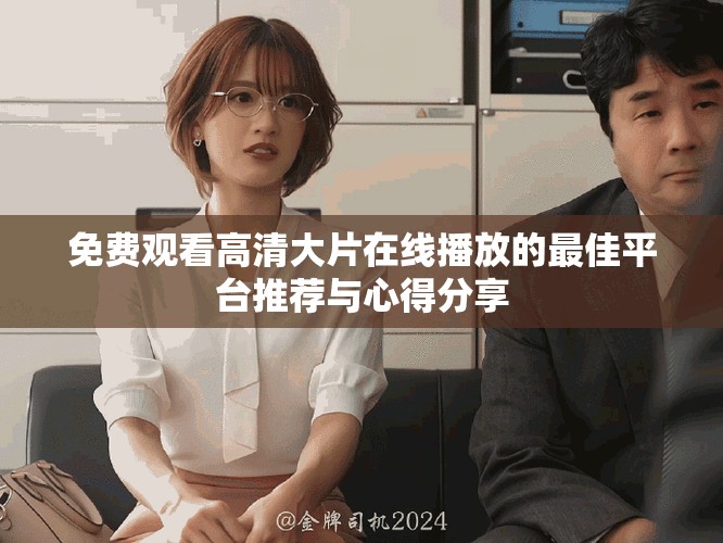 免费观看高清大片在线播放的最佳平台推荐与心得分享