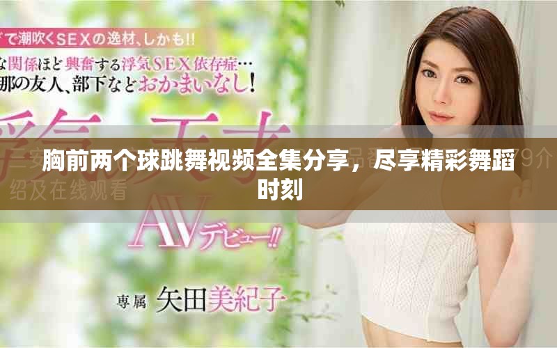 胸前两个球跳舞视频全集分享，尽享精彩舞蹈时刻