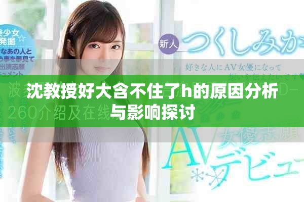 沈教授好大含不住了h的原因分析与影响探讨