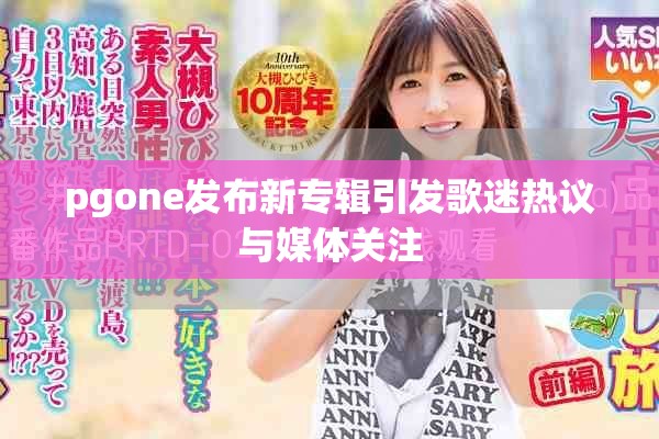 pgone发布新专辑引发歌迷热议与媒体关注