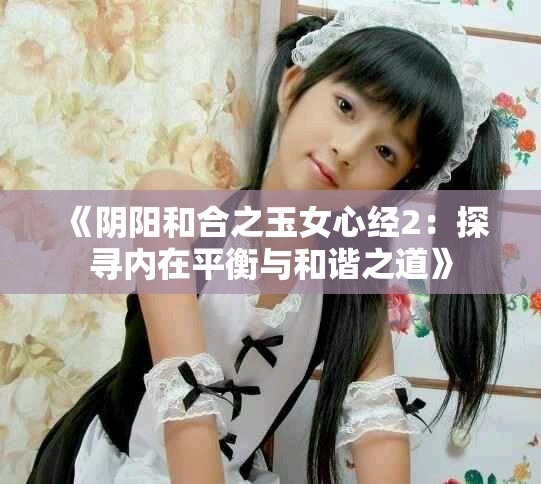 《阴阳和合之玉女心经2：探寻内在平衡与和谐之道》