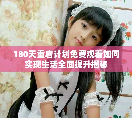 180天重启计划免费观看如何实现生活全面提升揭秘
