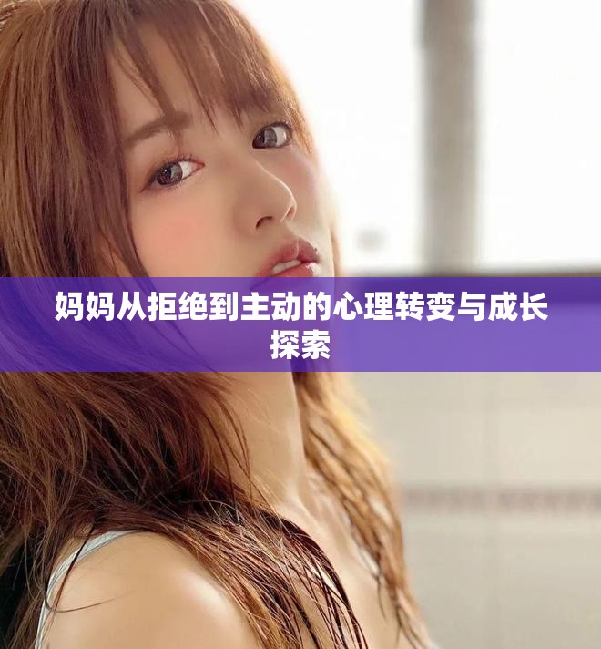 妈妈从拒绝到主动的心理转变与成长探索