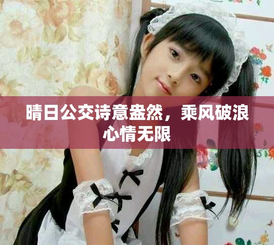 晴日公交诗意盎然，乘风破浪心情无限