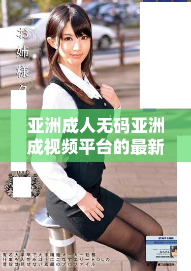 亚洲成人无码亚洲成视频平台的最新动态与趋势分析