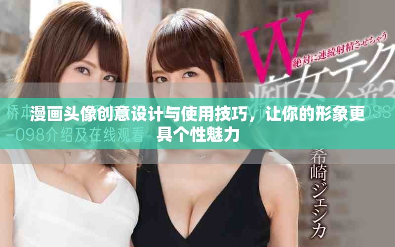漫画头像创意设计与使用技巧，让你的形象更具个性魅力