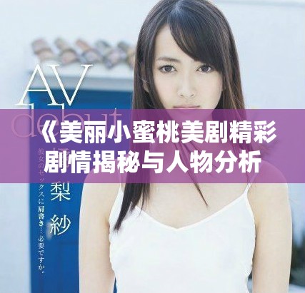 《美丽小蜜桃美剧精彩剧情揭秘与人物分析》