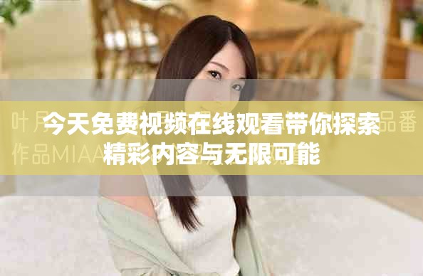今天免费视频在线观看带你探索精彩内容与无限可能
