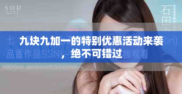 九块九加一的特别优惠活动来袭，绝不可错过
