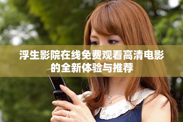 浮生影院在线免费观看高清电影的全新体验与推荐