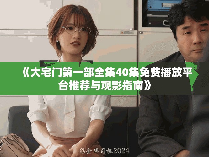 《大宅门第一部全集40集免费播放平台推荐与观影指南》