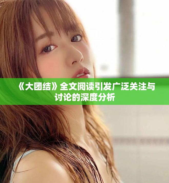 《大团结》全文阅读引发广泛关注与讨论的深度分析