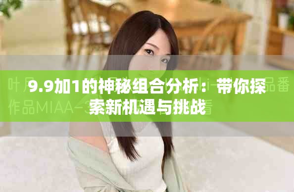 9.9加1的神秘组合分析：带你探索新机遇与挑战