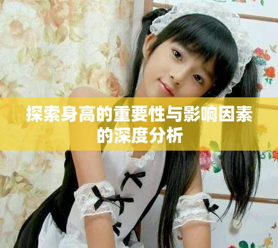 探索身高的重要性与影响因素的深度分析