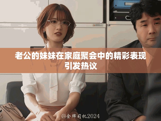 老公的妹妹在家庭聚会中的精彩表现引发热议