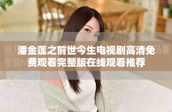 潘金莲之前世今生电视剧高清免费观看完整版在线观看推荐
