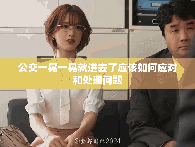 公交一晃一晃就进去了应该如何应对和处理问题