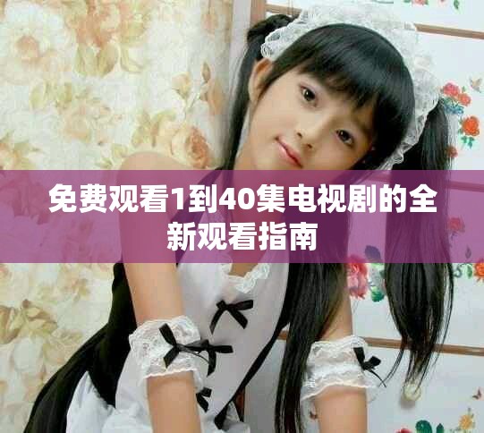 免费观看1到40集电视剧的全新观看指南
