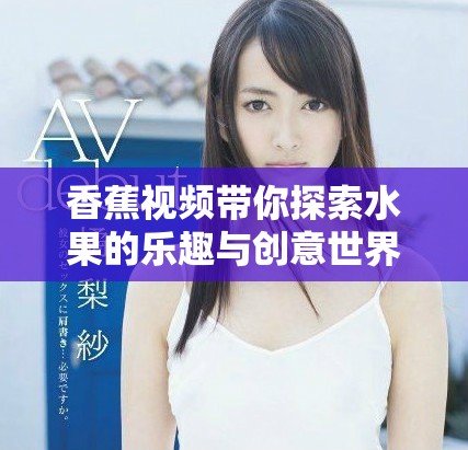 香蕉视频带你探索水果的乐趣与创意世界