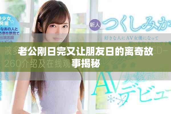 老公刚日完又让朋友日的离奇故事揭秘