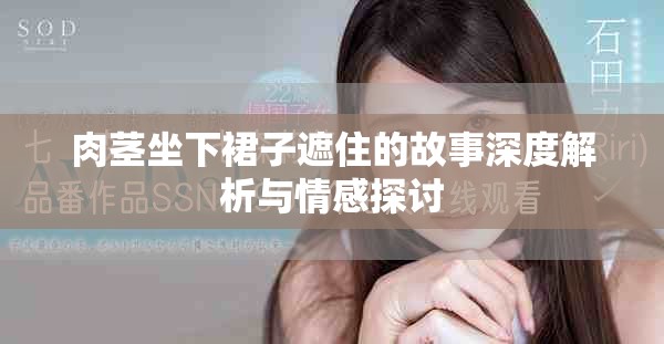 肉茎坐下裙子遮住的故事深度解析与情感探讨