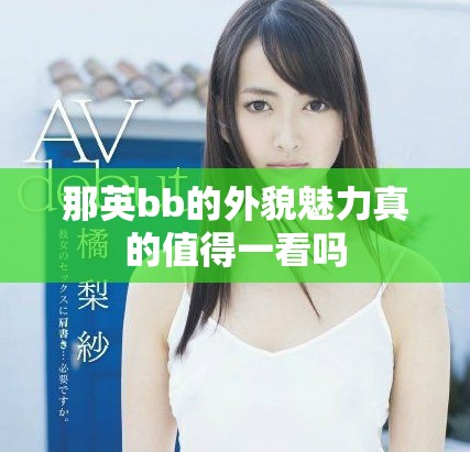 那英bb的外貌魅力真的值得一看吗