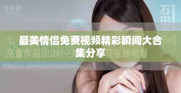 最美情侣免费视频精彩瞬间大合集分享